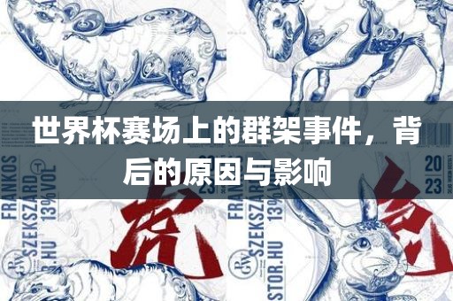 世界杯赛场上的群架事件,背后的原因与影响永康市本千工贸有限公司