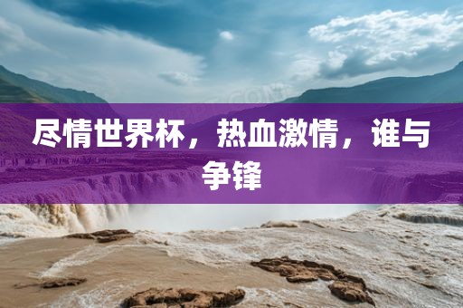 尽情世界杯，热血激情，谁与争锋永康市本千工贸有限公司
