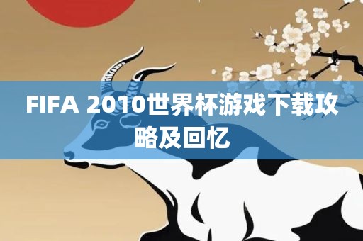FIFA永康市本千工贸有限公司 2010世界杯游戏下载攻略及回忆