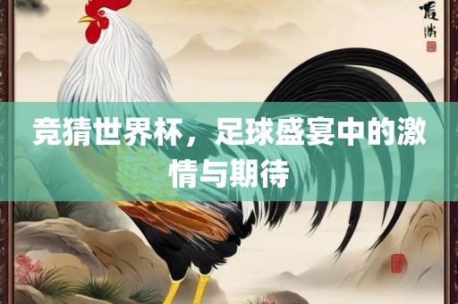 竞猜世界杯,足球盛宴中的激情与期待