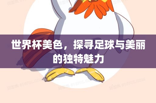 世界杯美色,探寻足球与美丽的独特魅力永康市本千工贸有限公司