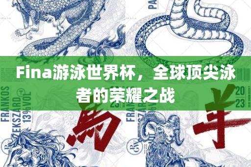 Fina游泳世界杯,全球顶尖泳者的荣耀之战永康市本千工贸有限公司