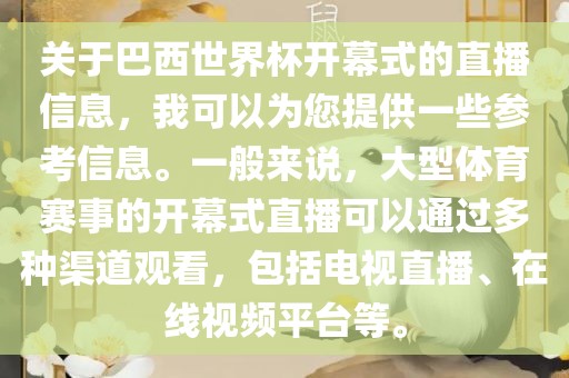 关于巴西世界杯开幕式的直播信息,我可以为您提供一些参考信息。一般来说,大型体育赛事的开幕式直播可以通过多种渠道观看,包括电视直播、在线视频平台等。