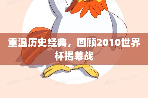 重温历史经典，回顾2010世界杯揭幕战