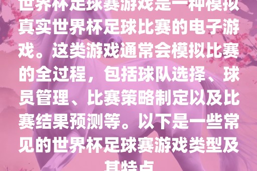 世界杯足球赛游戏是一种模拟真实世界杯足球比赛的电子游戏。这类游戏通常会模拟比赛的全过程,包括球队选择、球员管理、比赛策略制定以及比赛结果预测等。以下是一些常永康市本千工贸有限公司见的世界杯足球赛游戏类型及其特点
