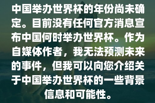 中国举办世界杯的年份尚未确定。目前没有任何官方消息宣布中国何时举办世界杯。作为自媒体作者，我无法预测未来的事件，但我可以向您介绍关于中国举办世界杯的一些背景信息和可能性。