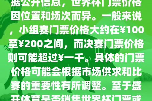 关于盛开体育世界杯门票的信息,可以为您提供一些参考。根据公开信息,世界杯门票价格因位置和场次而异。一般来说,小组赛门票价格大约在¥100至¥200之间,而决赛门票价格则可能超过¥一千。具体的门票价格可能会根据市场供求和比赛的重要性有所调整。至于盛开体育是否销售世界杯门票或是否有特定的门票销售活动,暂时无法提供准确信息。