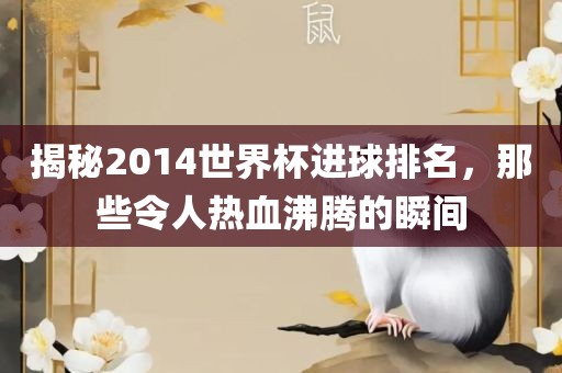 揭秘2014世界杯进球排名，那些令人热血沸腾的瞬间