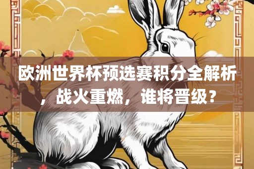 欧洲世界杯预选赛积分全解析,战火重燃,谁将晋级?