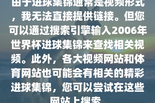 由于进球集锦通常是视频形式,我无法直接提供链接。但您可以通过搜索引擎输入2006年世界杯进球集锦来查找相关视频。此外,各大视频网站和体育网站也可能会有相关的精彩进球集锦,您可以尝试在这些网站上搜索。永康市本千工贸有限公司