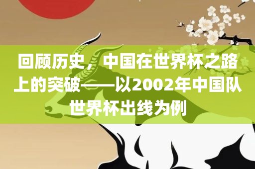 回顾历史,中国在世界杯之路上的突破——以2002年中国队世界杯出线为例