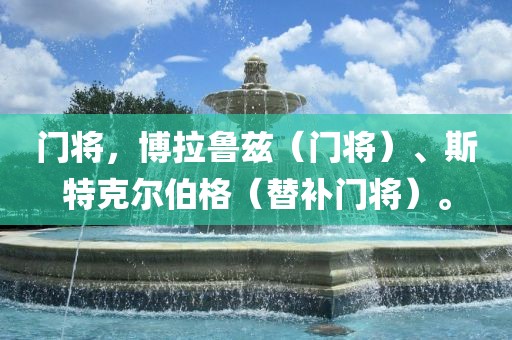 门将,博拉鲁兹(门将)、斯特克尔伯格(替补门将)。永康市本千工贸有限公司
