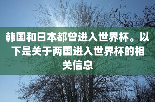 韩国和日本都曾进入世界杯。以下是关于两国进入世界杯的相关信息