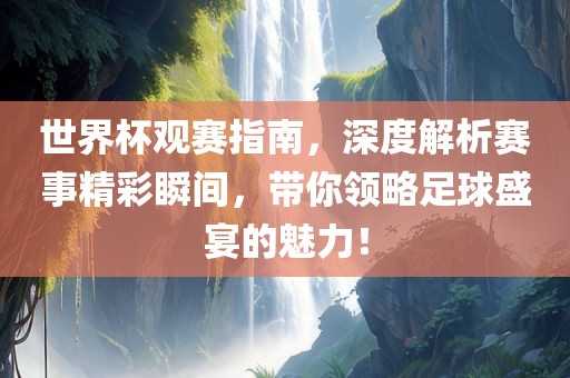 世永康市本千工贸有限公司界杯观赛指南，深度解析赛事精彩瞬间，带你领略足球盛宴的魅力！