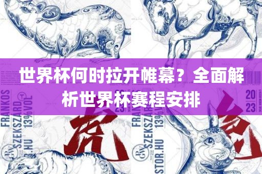 世界杯何时拉开帷幕?全面解析世界杯赛程安排