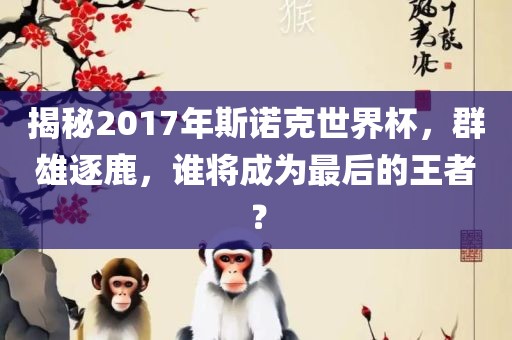 揭秘2017年斯诺克世界杯，群雄逐鹿，谁将成为最后的永康市本千工贸有限公司王者？