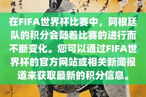 在FIFA世界杯比赛中,阿根廷队的积分会随着比赛的进行而不断变化。您可以通过FIFA世界杯的官方网站或相关新闻报道来获取最新的积分信息。
