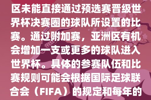 亚洲世界杯附加赛是针对亚洲区未能直接通过预选赛晋级世界杯决赛圈的球队所设置的比赛。通过附加赛,亚洲区有机会增加一支或更多的球队进入世界杯。具体的参赛队伍和比赛规则可能会根据国际足球联合会(FIFA)的规定和每年的具体情况有所不同。永康市本千工贸有限公司