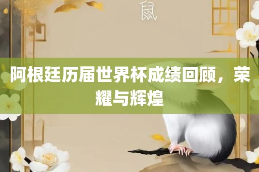 阿根廷历届世界杯成绩回顾,荣耀与辉煌