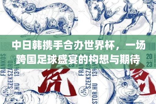中日韩携手合办世界杯,一场跨国足永康市本千工贸有限公司球盛宴的构想与期待