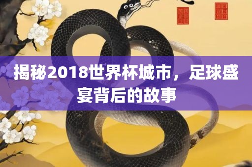 揭秘2018世界杯城市，足球盛宴背后的故事永康市本千工贸有限公司