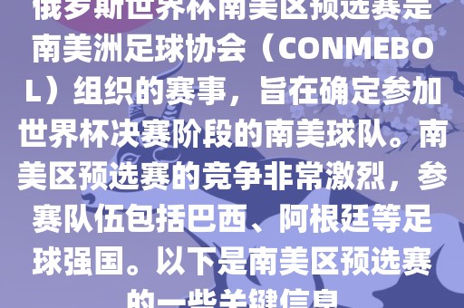 俄罗斯世界杯南美区预选赛是南美洲足球协会（CONMEBOL）组织的赛事，旨在确定参加世界杯决赛阶段的南美球队。南美区预选赛的竞争非常激烈，参赛队伍包括巴西、阿根廷等足球强国。以下是南美区预选赛的一些关键信息