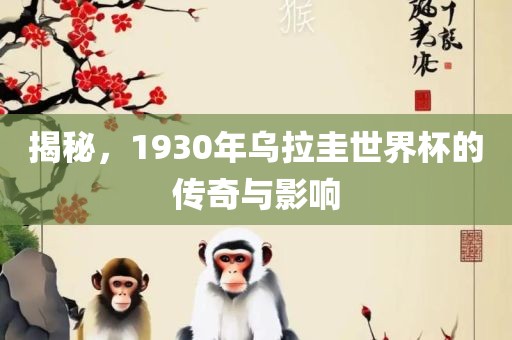 揭秘，1930年乌拉圭世界杯的传奇与影响