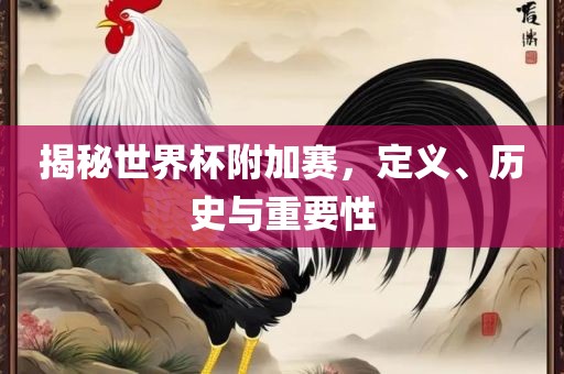 揭秘世界杯附加赛，定义、历史与重要性