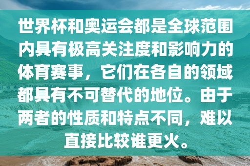 世界杯和奥运会都是全球范围内具有极高关注度和影响力的体育赛事,它们在各自的领域都具有不可替代的地位。由于两者的性质和特点不同,难以直接比较谁更火。