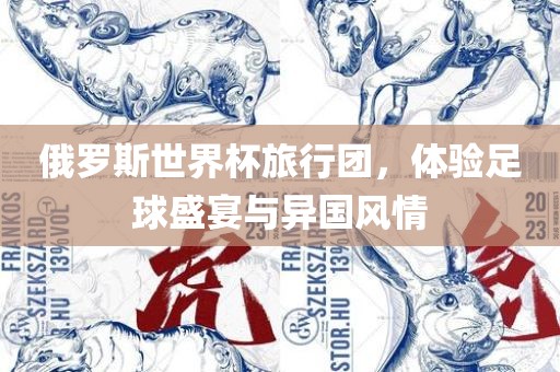 俄罗斯世界永康市本千工贸有限公司杯旅行团，体验足球盛宴与异国风情