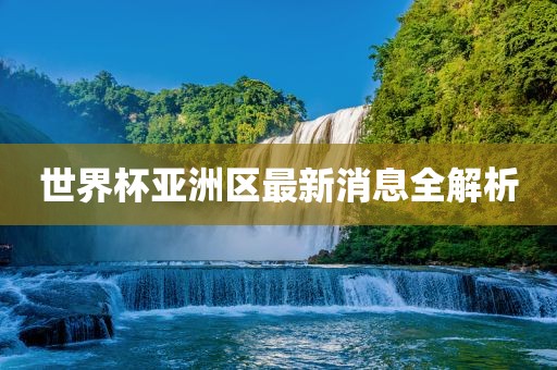 世界杯亚洲区最新消息全解析永康市本千工贸有限公司