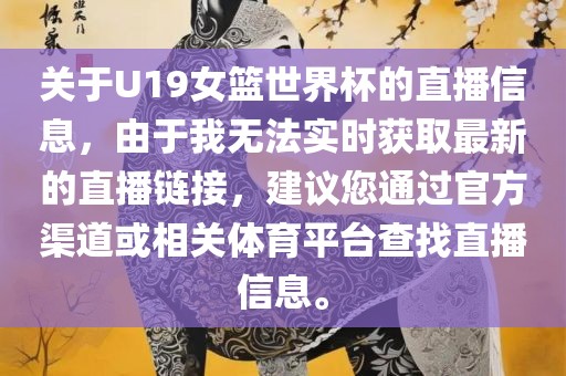 关于U19女篮世界杯的直播信息,由于我无法实时获取最新的直播链接,建议您通过官方渠道或相关体育平台查找直播信息。永康市本千工贸有限公司