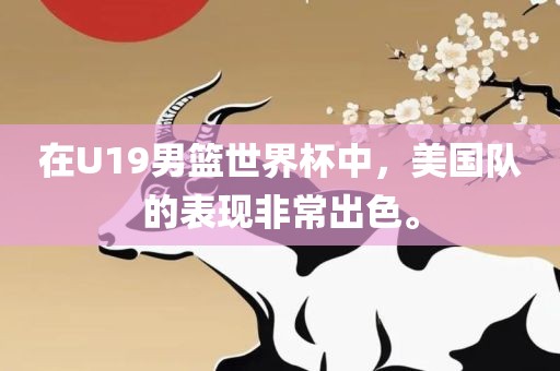 在U19男篮世界杯中,美国队的表永康市本千工贸有限公司现非常出色。