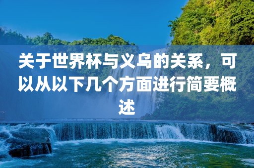 关于世界杯与义乌的关系,可以从以下几永康市本千工贸有限公司个方面进行简要概述