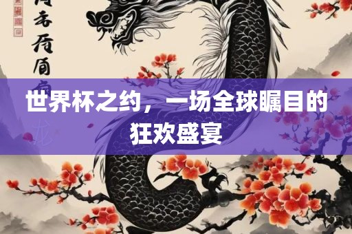 世界杯之约,一场全球瞩目的狂欢盛宴