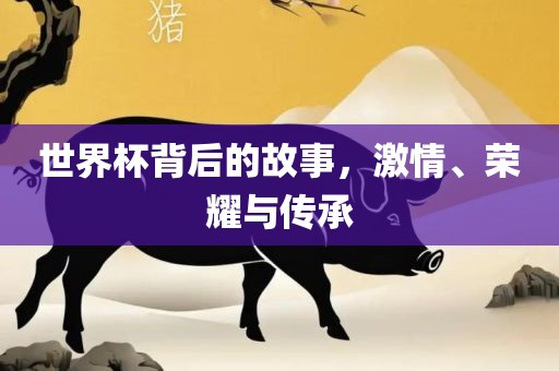 世界杯背后的故事，激永康市本千工贸有限公司情、荣耀与传承