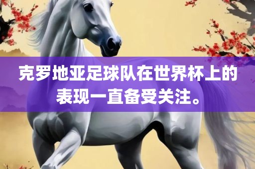 克罗地亚足球队在世界杯上的表现一直备受关注。