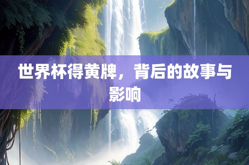 世界杯得黄牌,背后的故事与影响永康市本千工贸有限公司