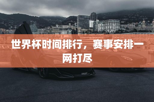世界杯时间排行,赛事安排一网打尽永康市本千工贸有限公司
