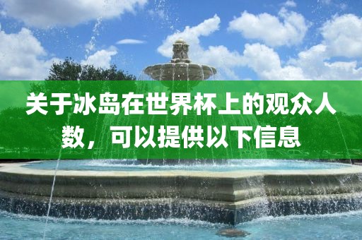 关于冰岛在世界杯上的观众人数,可以提供以下信息永康市本千工贸有限公司