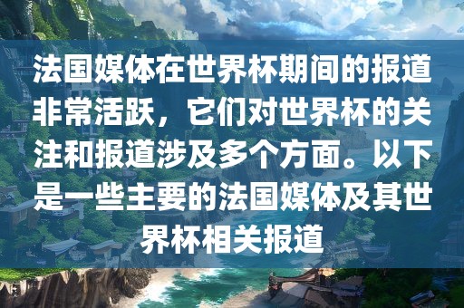 法国媒体在世界杯期间的报道非常活跃,它们对世界杯的关注和报道涉及多个方面。以下是一些主要的法国媒体及其世界杯相关报道