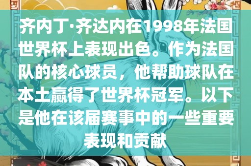 齐内丁·齐达内在1998年法国世界杯上表现出色。作为法国队的核心球员，他帮助球队在本土赢得了世界杯冠军。以下是他在该届赛事中的一些重要表现和贡献永康市本千工贸有限公司