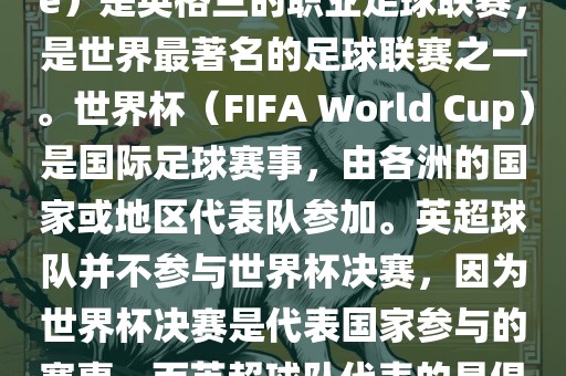 首先，需要纠正一个误区。英超（English Premier League）是英格兰的职业足球联赛，是世界最著名的足球联赛之一。世界杯（FIFA World Cup）是国际足球赛事，由各洲的国家或地区代表队参加。英超球队并不参与世界杯决赛，因为世界杯决赛是代表国家参与的赛事，而英超球队代表的是俱乐部。因此，不存在所谓的世界杯英超决赛。