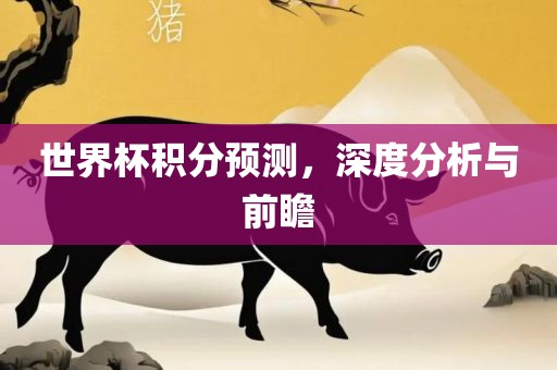 世界杯积分预测,深度分析与前瞻永康市本千工贸有限公司