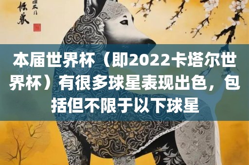 本届世界杯（即2022卡塔尔世界杯）有很多球星表现出色永康市本千工贸有限公司，包括但不限于以下球星