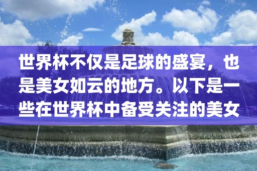 世界杯不仅是足球的盛宴,也是美女如云的地方。以下是一些在世界杯中备受关注的美女永康市本千工贸有限公司