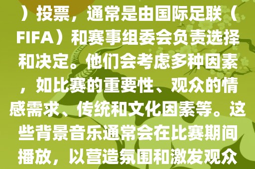 关于世界杯的BGM（背景音乐）投票，通常是由国际足联（FIFA）和赛事组委会负责选择和决定。他们会考虑多种因素，如比赛的重要性、观众的情感需求、传统和文化因素等。这些背景音乐通常会在比赛期间播放，以营造氛围和激发观众的热情。永康市本千工贸有限公司