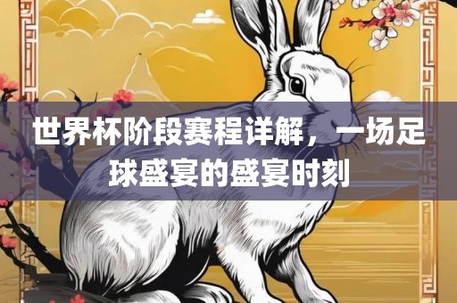 世界杯阶段赛程详解，一场足球盛宴的盛宴时刻永康市本千工贸有限公司