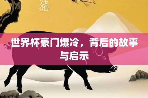 世界杯豪门爆冷,背后的故事与启示永康市本千工贸有限公司