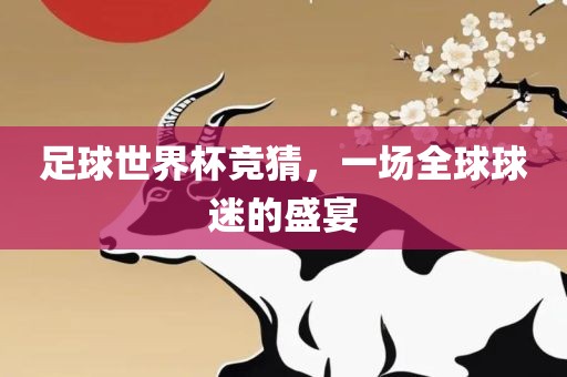足永康市本千工贸有限公司球世界杯竞猜,一场全球球迷的盛宴